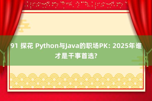 91 探花 Python与Java的职场PK: 2025年谁才是干事首选?