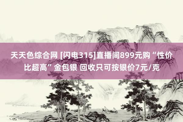 天天色综合网 [闪电315]直播间899元购“性价比超高”金包银 回收只可按银价7元/克